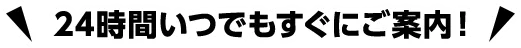 24時間いつでもすぐにご案内