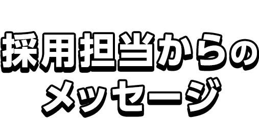 採用担当からのメッセージ