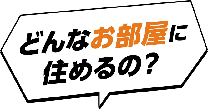 どんなお部屋に住めるの？